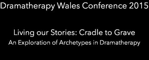 Dramatherapy Wales Dramatherapi Cymru Dramatherapy Wales Conference 2015 Living our Stories: Cradle to Grave An Exploration of