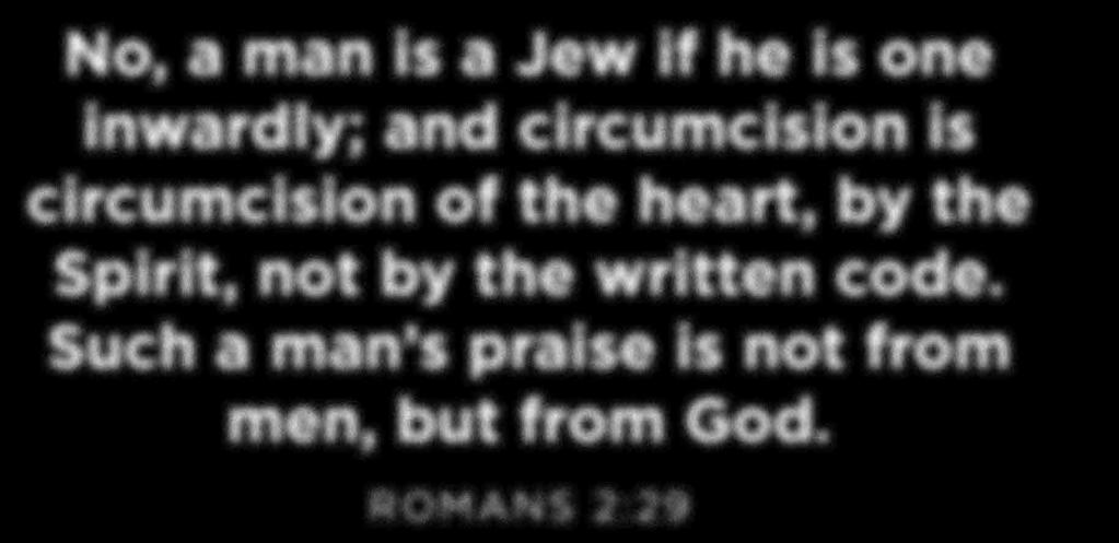No, a man is a Jew if he is one inwardly; and circumcision is circumcision of the heart, by the