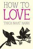 How to Love Thich Nhat Hanh offers short meditations on being in love, physical intimacy, children and family, crushes and much more.