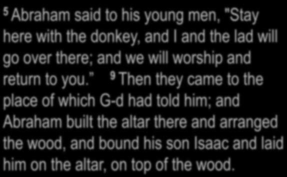 Genesis 22:5, 9 5 Abraham said to his young men, "Stay here with the donkey, and I and the lad will go over there; and we will worship and return to you.