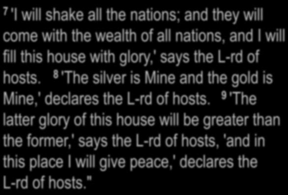 Haggai 2:6-9 7 'I will shake all the nations; and they will come with the wealth of all nations, and I will fill this house with glory,' says the L-rd of