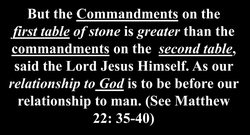 But the Commandments on the first table of stone is greater than the commandments on the second table, said the