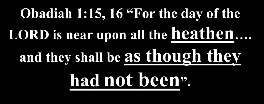 Prophet Obadiah says they will be out of existence. Obadiah 1:15, 16 For the day of the LORD is near upon all the heathen.