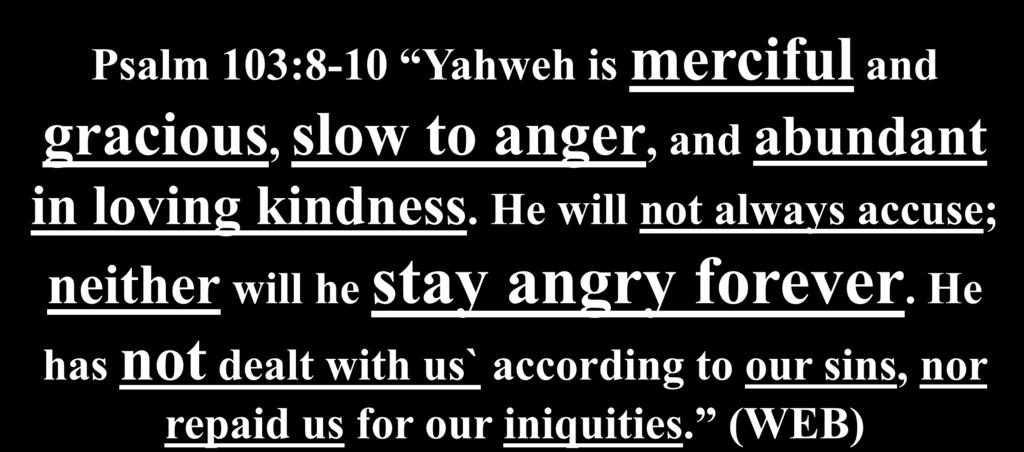 The Psalmist wrote Psalm 103:8-10 Yahweh is merciful and gracious, slow to anger, and abundant in loving kindness.