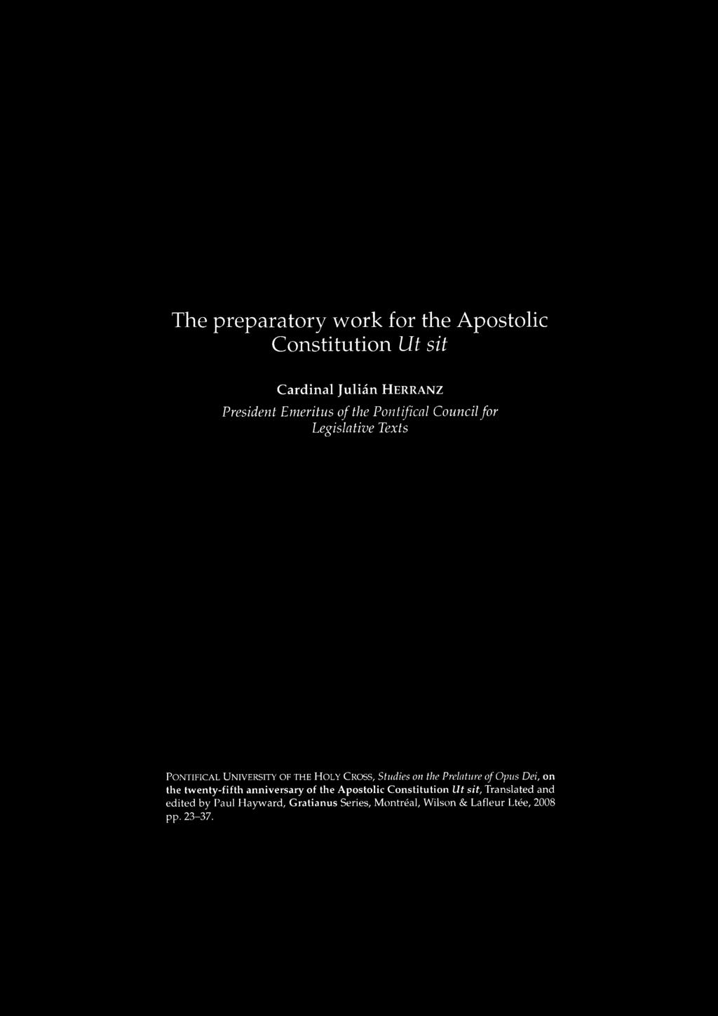 The preparatory work for the Apostolic Constitution Ut sit Cardinal Julián HERRANZ President Erneritus of the Pontifical Council for Legislative Texts PONTIFICAL UNIVERSITY OF THE HOLY CROSS, Studies
