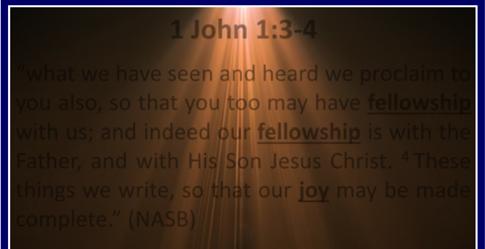 1 John 1:3 4 whatwehaveseenandheardweproclaimto you also, so that you too may have fellowship with us; and indeed our fellowship is with the Father, and with His Son Jesus Christ.