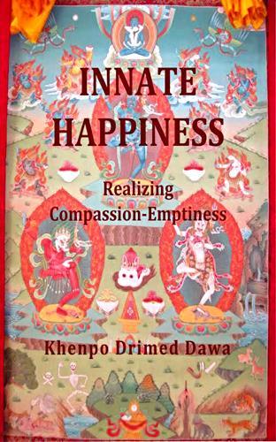 Innate Happiness: Realizing Compassion-Emptiness Khenpo Drimed Dawa's book on the complete path of Tibetan Buddhism for householder yogis and yoginis Paperback and ebook versions available Khenpo
