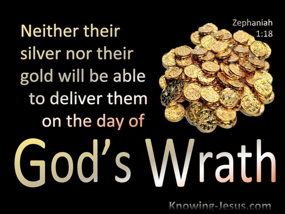 Zephaniah 1:18 18 Neither their silver nor their gold Materialism will be able to save them on the day of the LORD's wrath.