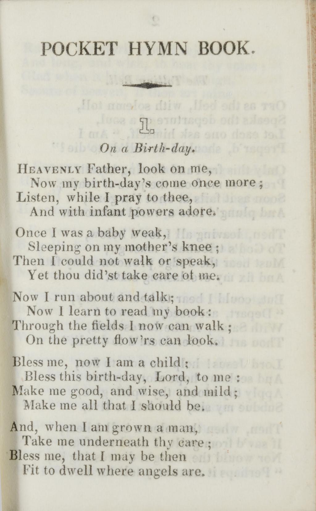 POCKET HYMN BOOK. 1. On a Birth-day. H e a v e n l y Father, look on me, Now my birth-day s come once more Listen, while I pray to thee, And with infant powers adore.