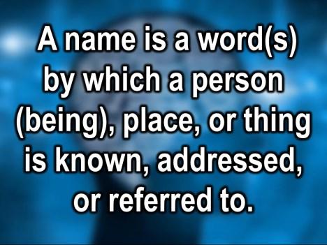 reference them by their name, don t you? That s the whole point of a name. The name typically that we have is something that was applied to us, it was given to us.