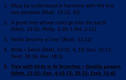 Why The Parable of the Mustard Seed Does Not 1. Must be understood in harmony with the first two parables (Matt. 13:23, 30) 2. A great tree whose roots go into the earth (Matt. 13:32; Philip.