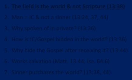 Why The Earthen Treasure Parable Does Not Teach Personal Salvation 1. The field is the world & not Scripture (13:38) 2. Man = JC & not a sinner (13:24, 37, 44) 3. Why spoken of in private? (13:36) 4.