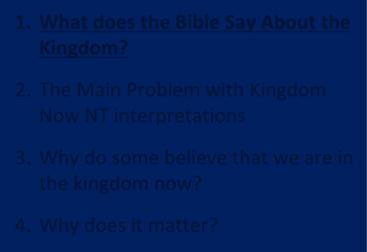 Kingdom Study Outline 1. What does the Bible Say About the Kingdom? 2. The Main Problem with Kingdom Now NT interpretations 3.