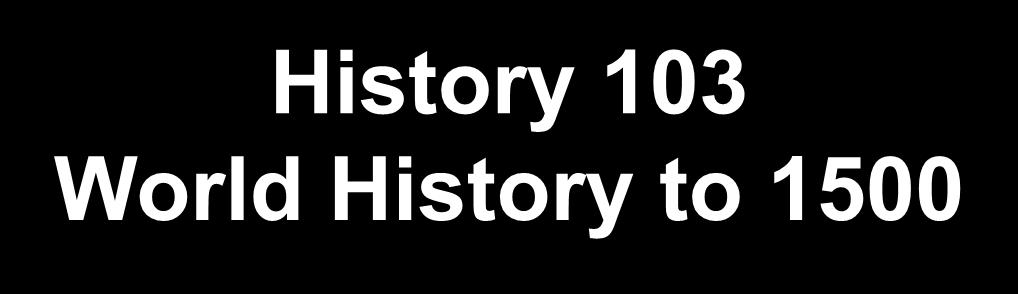 History 103 World History to 1500 September 30 October 1 October 3 October 9 October
