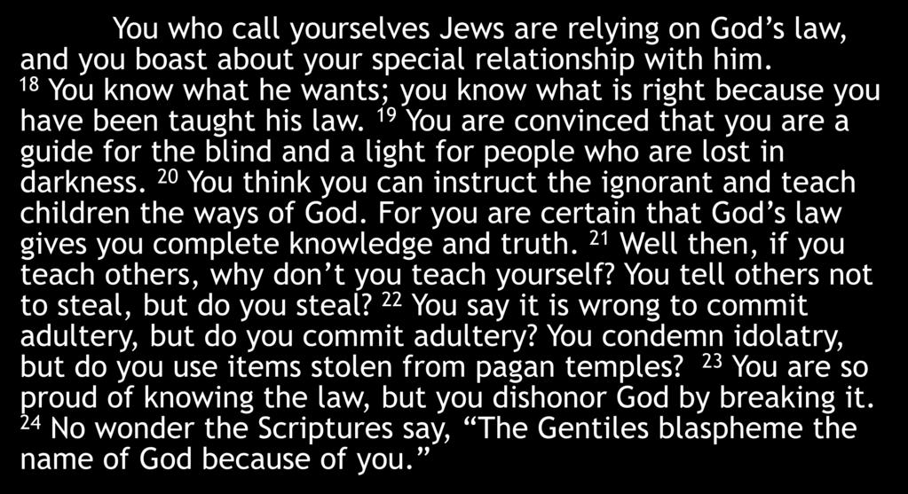 You who call yourselves Jews are relying on God s law, and you boast about your special relationship with him. 18 You know what he wants; you know what is right because you have been taught his law.