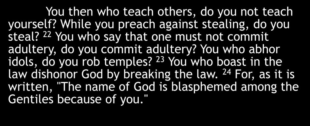 You then who teach others, do you not teach yourself? While you preach against stealing, do you steal? 22 You who say that one must not commit adultery, do you commit adultery?
