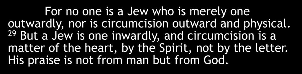 For no one is a Jew who is merely one outwardly, nor is circumcision outward and physical.