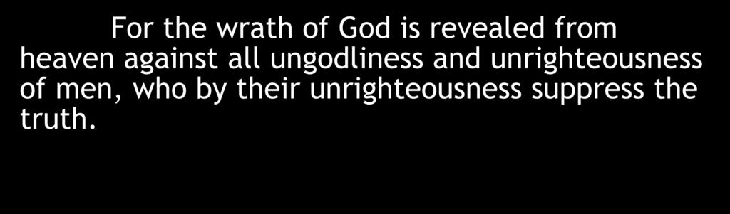 For the wrath of God is revealed from heaven against all ungodliness and