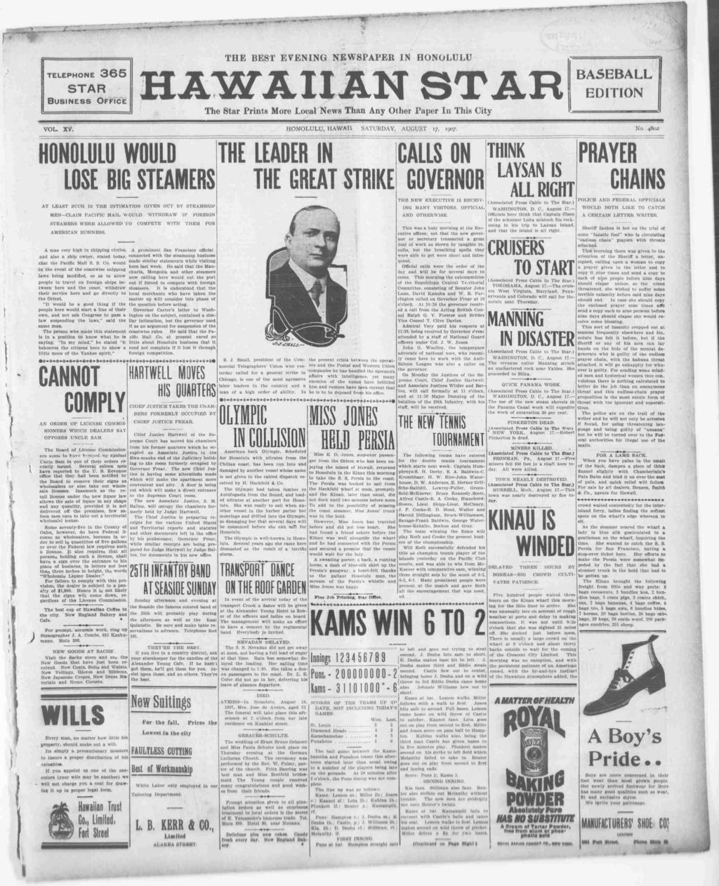 TELEPHONE STAR 365 K TT EM TAR BASEBALL EDTON Busness Offce The Star Prnts More Local News Than Any Or Paper n Ths Cty VOL. XV. HONOLULU, HAWA SATURDAY, AUGUST 17, 1907. No.
