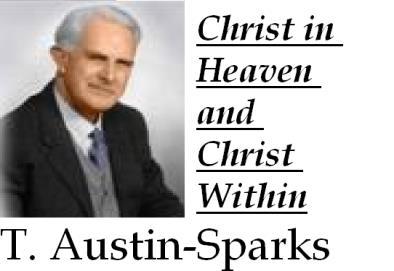 Christ in Heaven and Christ Within by T. Austin-Sparks Table of Contents 1. The Need for Balance 2. Complementary Truths 3. The Adversary Using God's Work Against Him 4. A Peril with Every Blessing 5.