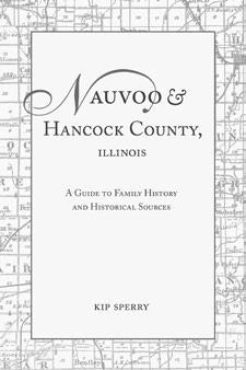 170 171 Nauvoo and Hancock County, Illinois: A Guide to Family History and Historical Sources Kip Sperry This comprehensive family history reference book describes hundreds of genealogical and