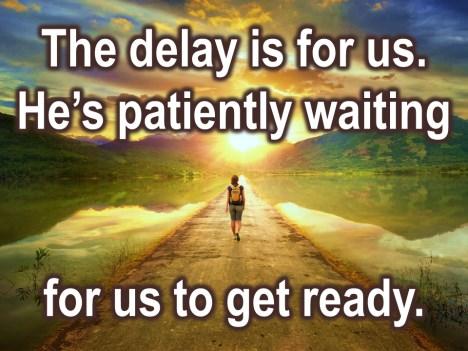 The delay is for us. He s patiently waiting for us to get ready. So don t wait until tomorrow!