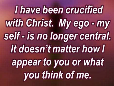 I have been crucified with Christ, Paul says. My ego myself it s no longer at the center of my existence.