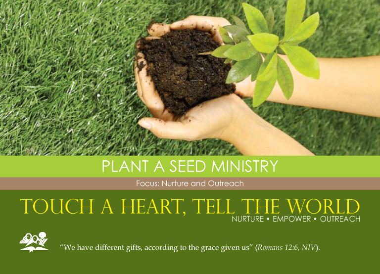 PLANT A SEED MINISTRY Focus: Nurture and Outreach There are many ways for us to plant seeds, but the best way is to plant seeds of love in the lives of people we meet. Just find your talent and begin.