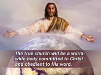 The true church will be a worldwide body committed to Christ and obedient to His word.