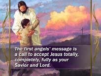 126 The first angels message is a call to accept Jesus totally, completely, fully as your