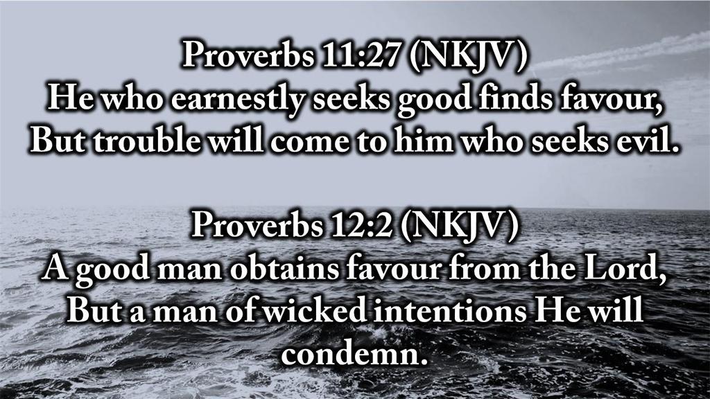 Proverbs 11:27 (NKJV) He who earnestly seeks good finds favour, But trouble will come to him who seeks evil.