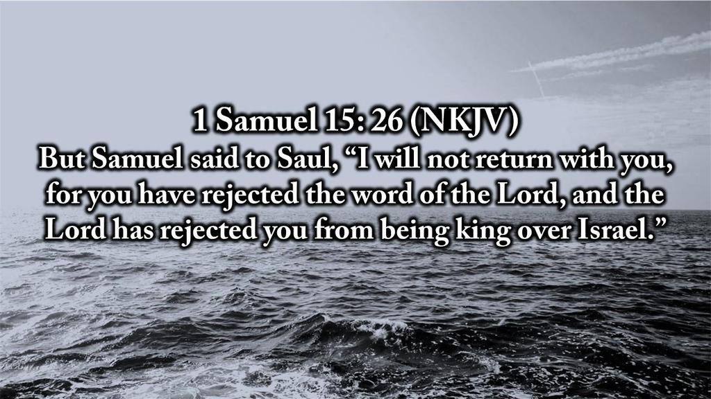 1 Samuel 15: 26 (NKJV) But Samuel said to Saul, I will not return with you, for you have