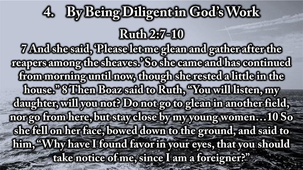 4. By Being Diligent in God s Work Ruth 2:7-10 7 And she said, Please let me glean and gather after the reapers among the sheaves.