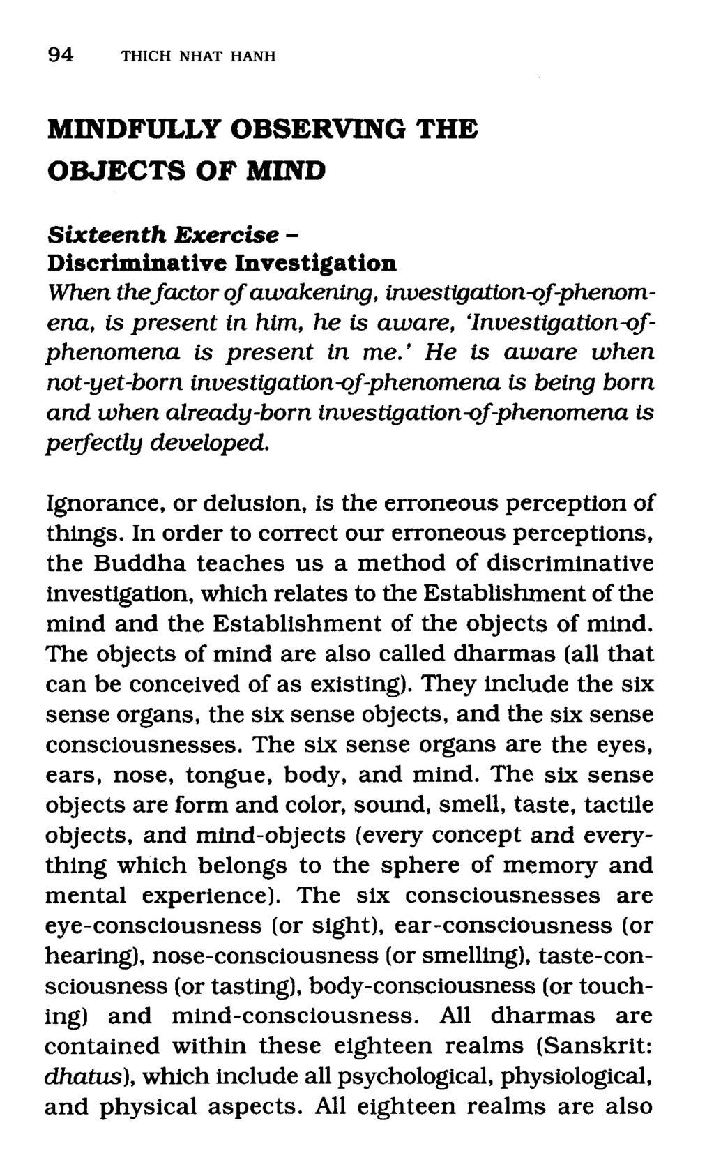 94 THICH NHAT HANH MINDFULLY OBSERVING THE OBJECTS OF MIND Sixteenth Exercise - Discriminative Investigation When the factor of awakening, investigation-of-phenornena, is present in him, he is aware,