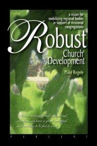 Robust Church Development: A Vision for Mobilizing Regional Bodies in Support of Missional Congregations.