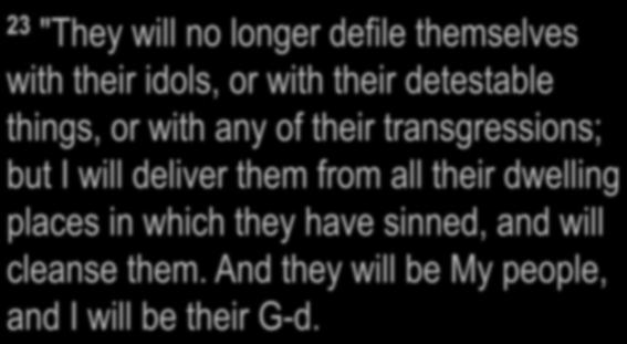 Ezekiel 37:21-28 23 "They will no longer defile themselves with their idols, or with their detestable things, or with any of their transgressions; but