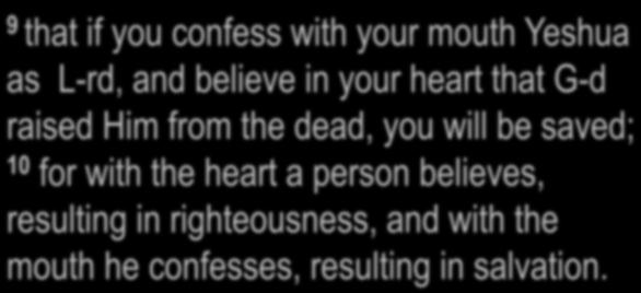 Romans 10:9-10 9 that if you confess with your mouth Yeshua as L-rd, and believe in your heart that G-d raised Him from the dead, you will