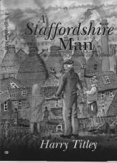 A Staffordshire Man Harry Titley s latest book, A Staffordshire Man, has recently been published. It is the sequel to A Staffordshire Lad that I referred to in the magazine around six years ago.
