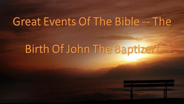 GREAT EVENTS OF THE BIBLE -- THE BIRTH OF JOHN THE BAPTIZER! (Slide #2) Introduction: A. Have You Ever Waited And Waited For A Promise To Be Fulfilled And Finally Were About Given Up Hope? 1.