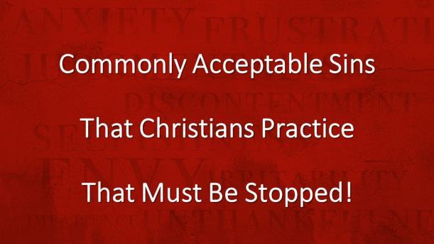 COMMONLY ACCEPTABLE SINS THAT CHRISTIANS PRACTICE THAT MUST BE STOPPED. Introduction: A. (Slide #2) On July 15, I Preached A Sermon Entitled Things Christians Do That MUST Be Stopped! 1. Fornication 2.