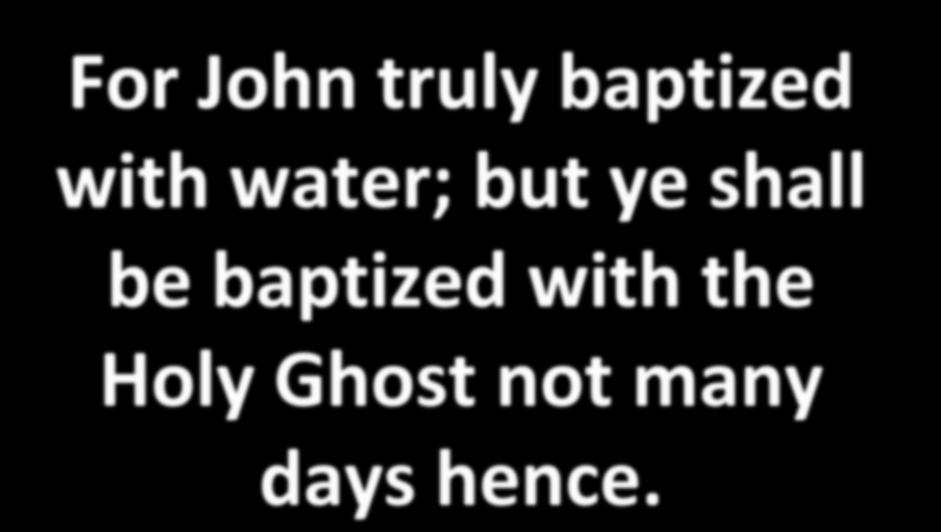 For John truly baptized with water; but ye shall