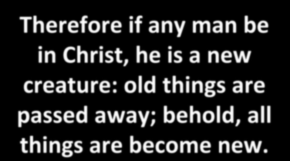 Therefore if any man be in Christ, he is a new creature: