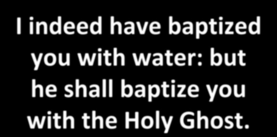 I indeed have baptized you with water: