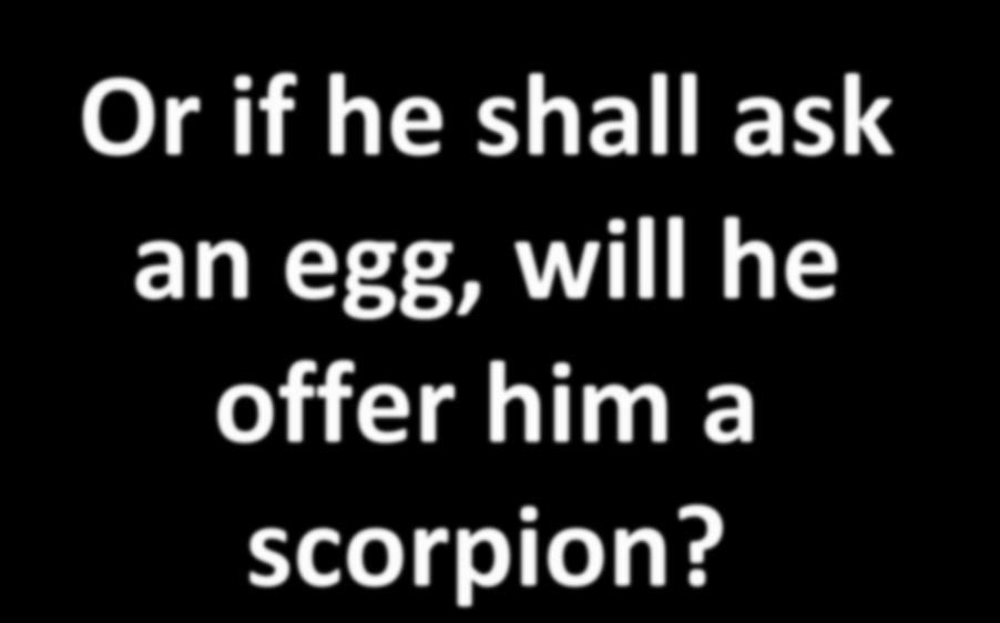 Or if he shall ask an egg,