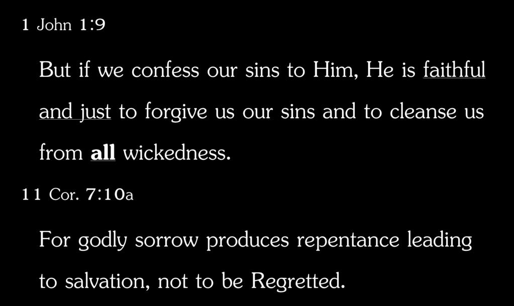 1 John 1:9 But if we confess our sins to Him, He is faithful and just to forgive us our sins and to cleanse us