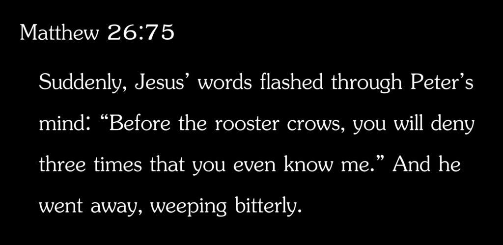 Matthew 26:75 Suddenly, Jesus words flashed through Peter s mind: Before the rooster