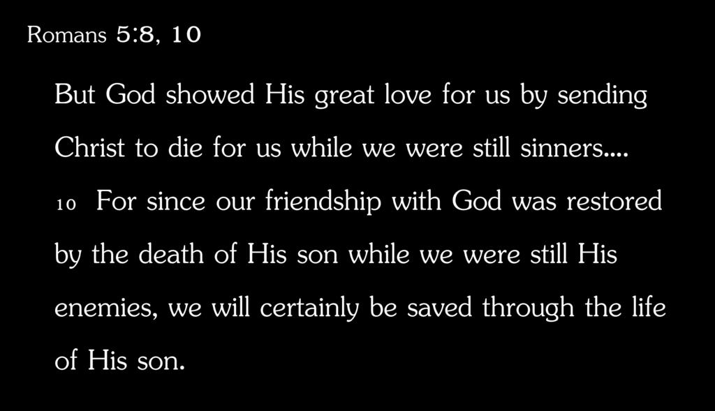 Romans 5:8, 10 But God showed His great love for us by sending Christ to die for us while we were still sinners.