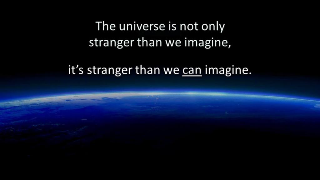 Or as scientists like to say, The universe is not only stranger than we imagine, it s stranger than