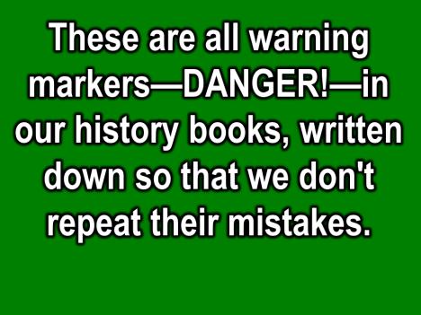 These are all warning markers danger--in our history books, written down