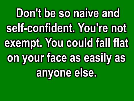 Don t be so naïve and self-confident. You re not exempt.